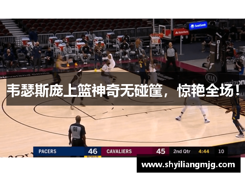 韦瑟斯庞上篮神奇无碰筐,惊艳全场! 韦瑟斯庞上篮神奇无碰筐,惊艳全场!